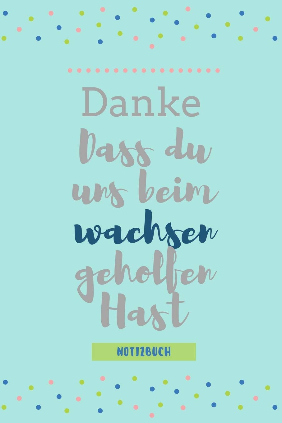 DANKE DASS DU UNS BEIM WACHSEN GEHOLFEN HAST NOTIZBUCH: A5 Notizbuch TAGEBUCH Geschenkidee für deine Eltern | Mama Papa Oma Opa Geschwister Lehrer ... | Geburtstag | persönliches Geschenk Abschied Books