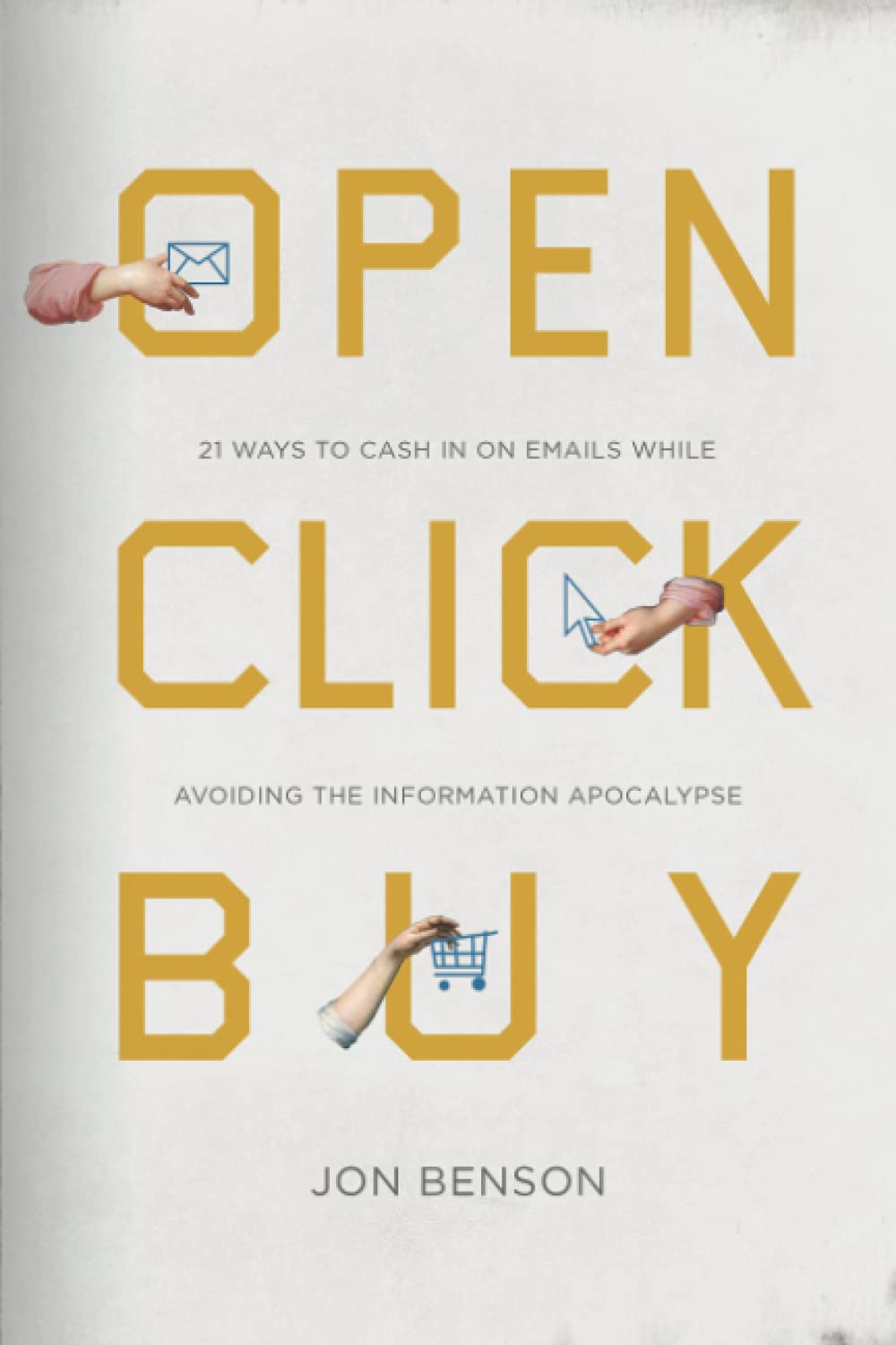 Open Click Buy: 21 Ways to Cash In on Emails While Avoiding the Information Apocalypse Business, Finance & Career