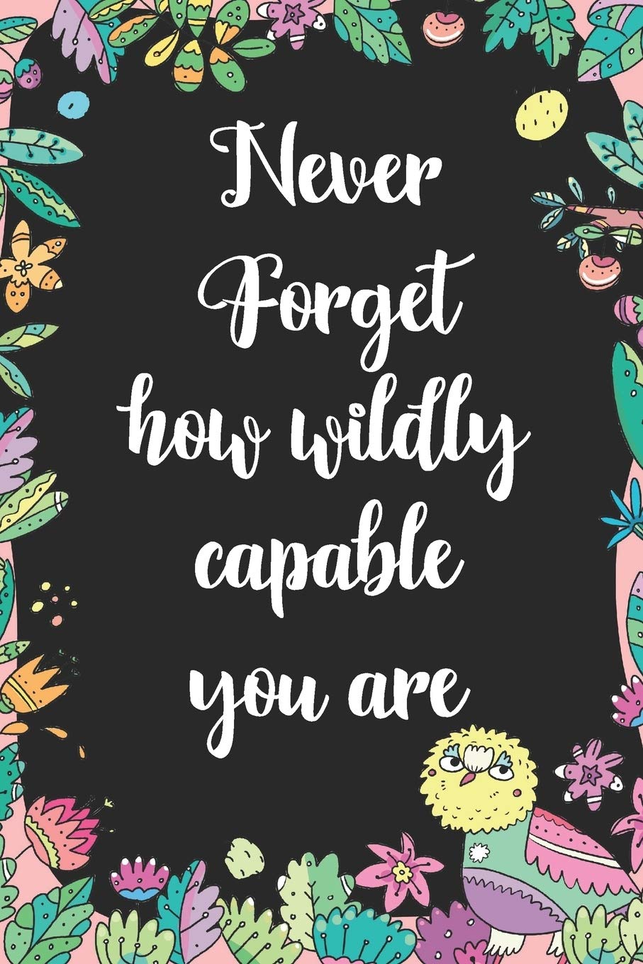 Never Forget How Wildly Capable you are: Cute Blank Lined Book For Women & Girls & Kids To Write Goals, Ideas & Thoughts, Writing, Notes, Doodling and Tracking - Female Empowerment Learning & Reference