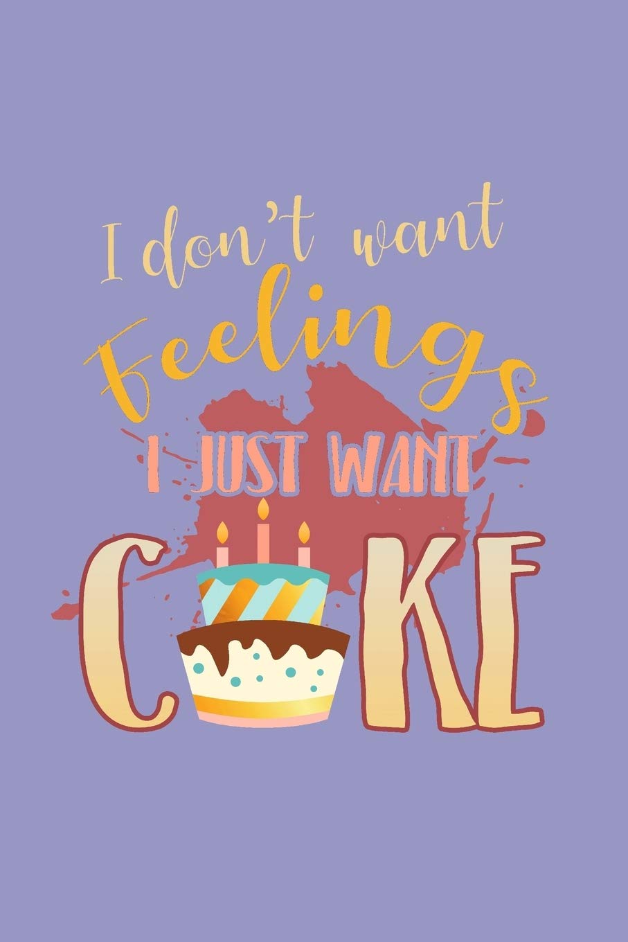 I Don't Want Feelings I Just Want Cake: Lined Journal Notebook Self-help