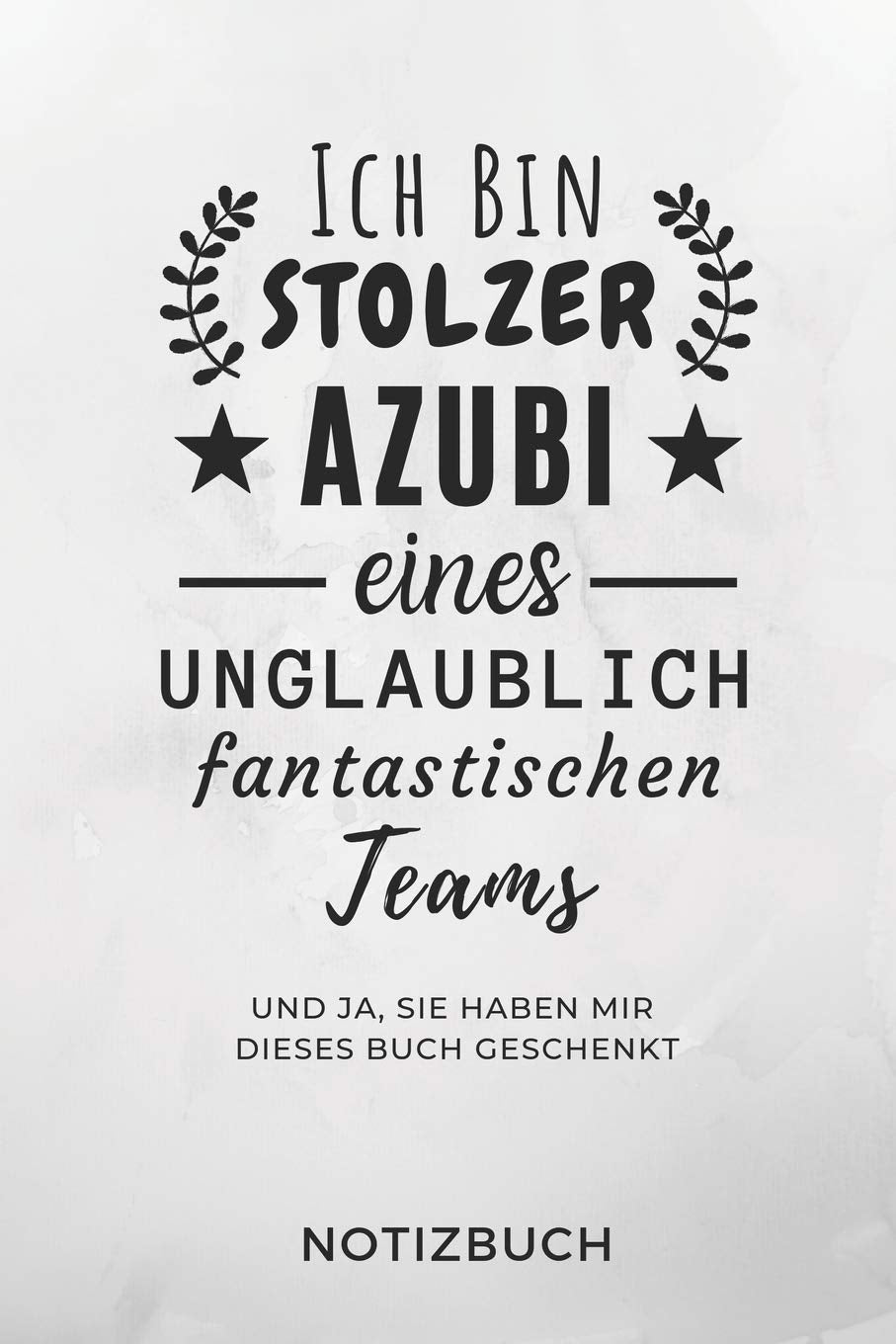 ICH BIN STOLZER AZUBI EINES UNGLAUBLICH FANTASTISCHEN TEAMS UND JA, SIE HABEN MIR DIESES BUCH GESCHENKT NOTIZBUCH: A5 TAGEBUCH Geschenk zur Ausbildung ... Auszubildende Azubi Azubine | Lustiger Spruch Novels & Short Stories