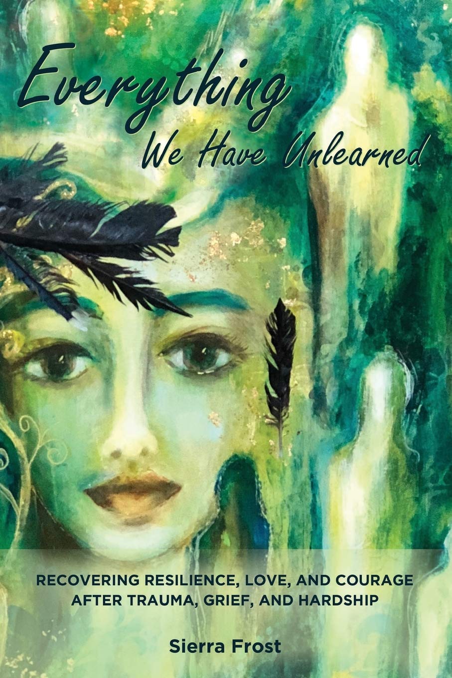 Everything We Have Unlearned: Recovering Resilience, Love, and Courage after Trauma, Grief, or Hardship Art & Literature