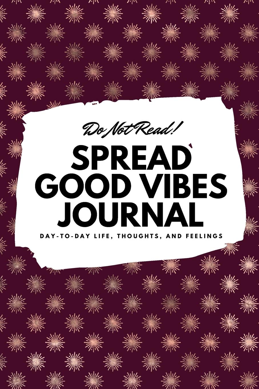 Do Not Read! Spread Good Vibes Journal: Day-To-Day Life, Thoughts, and Feelings (6x9 Softcover Journal / Notebook) (6x9 Blank Journal) Business, Finance & Career