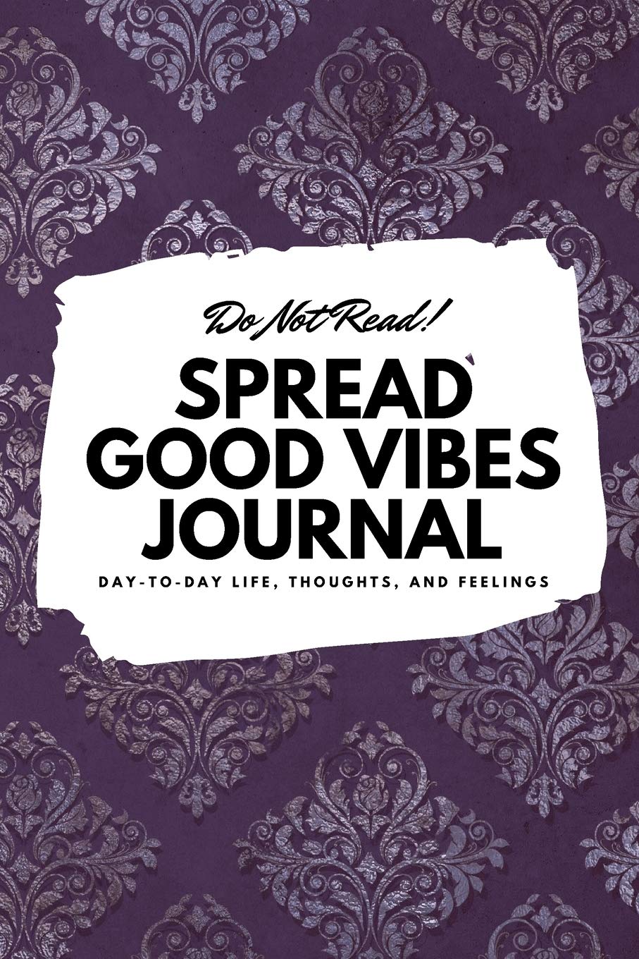 Do Not Read! Spread Good Vibes Journal: Day-To-Day Life, Thoughts, and Feelings (6x9 Softcover Journal / Notebook) (6x9 Blank Journal) Business, Finance & Career