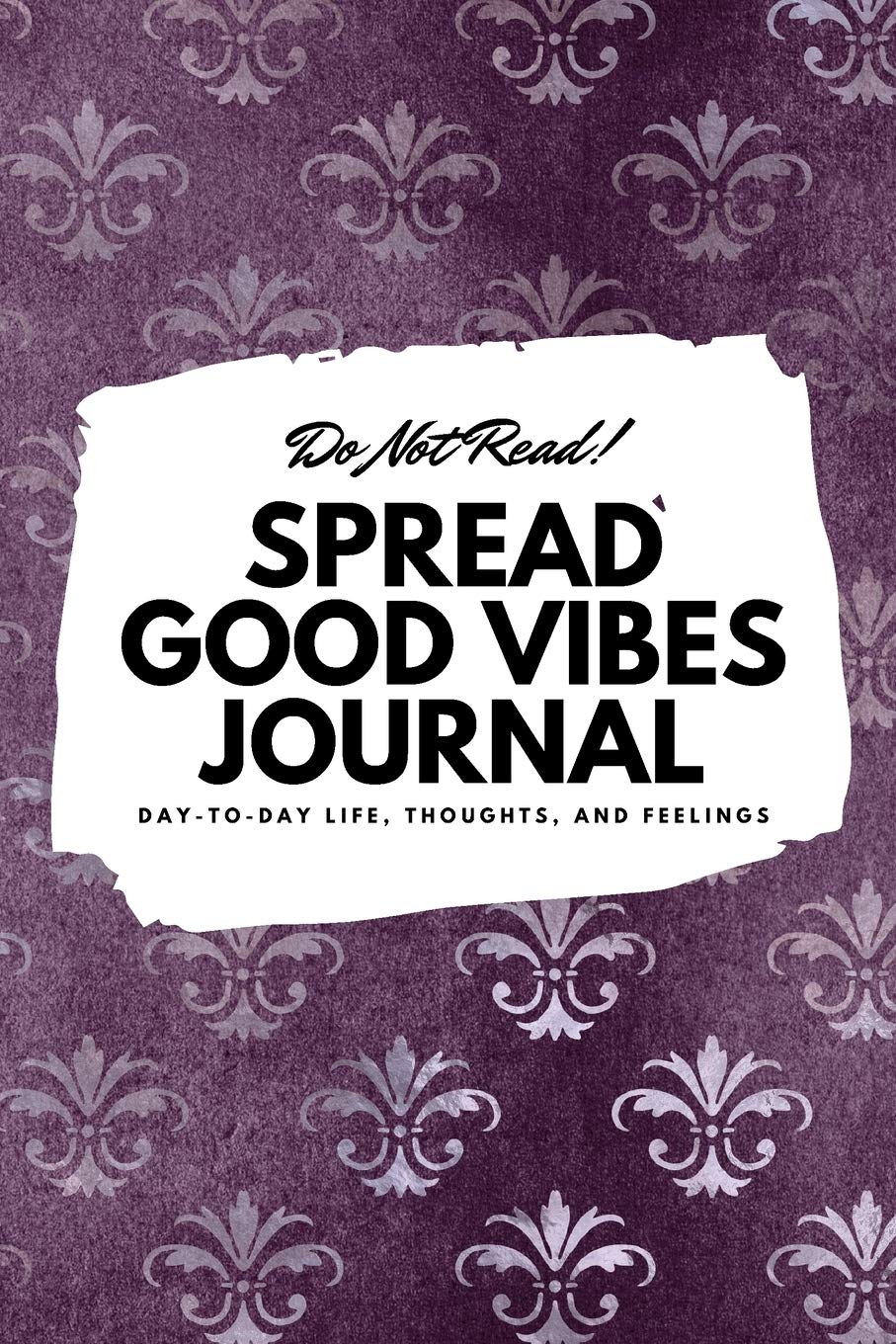 Do Not Read! Spread Good Vibes Journal: Day-To-Day Life, Thoughts, and Feelings (6x9 Softcover Journal / Notebook) (6x9 Blank Journal) Business, Finance & Career