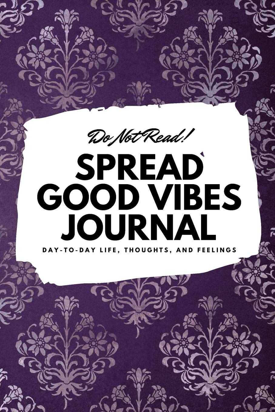 Do Not Read! Spread Good Vibes Journal: Day-To-Day Life, Thoughts, and Feelings (6x9 Softcover Journal / Notebook) (6x9 Blank Journal) Business, Finance & Career