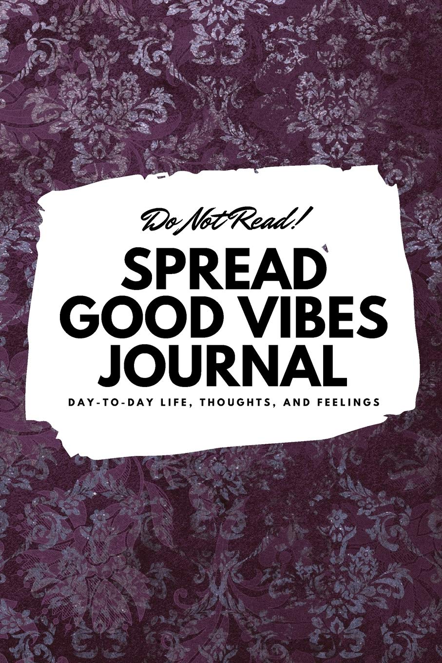 Do Not Read! Spread Good Vibes Journal: Day-To-Day Life, Thoughts, and Feelings (6x9 Softcover Journal / Notebook) (6x9 Blank Journal) Business, Finance & Career