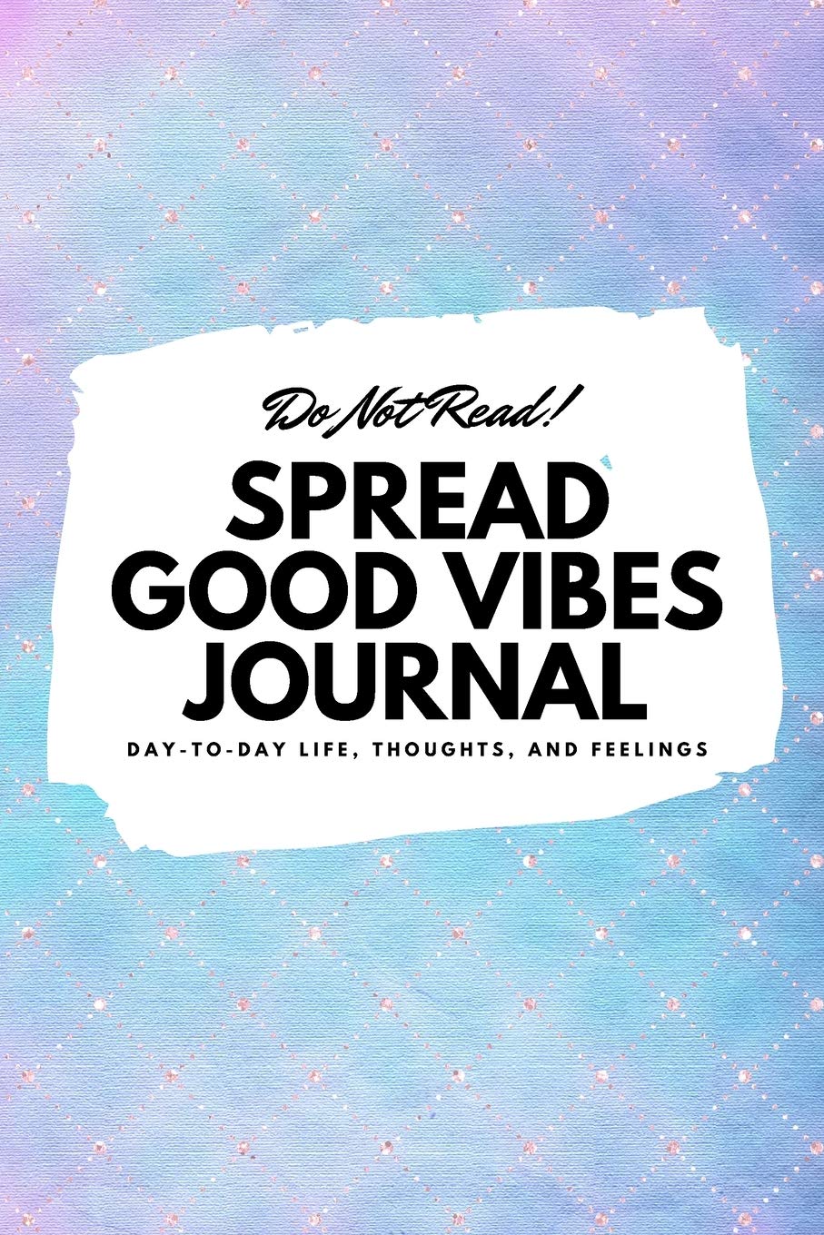 Do Not Read! Spread Good Vibes Journal: Day-To-Day Life, Thoughts, and Feelings (6x9 Softcover Journal / Notebook) (6x9 Blank Journal) Business, Finance & Career