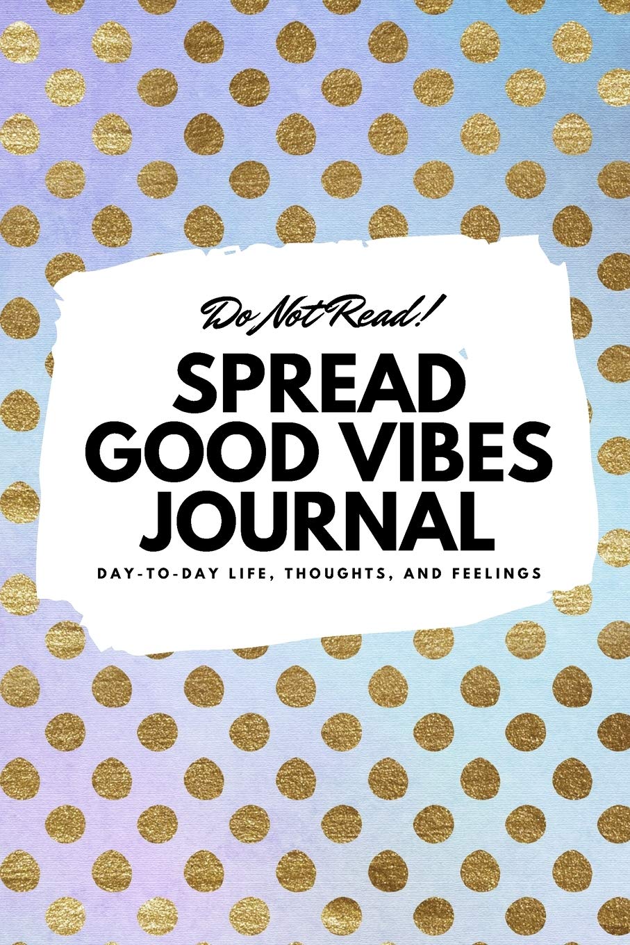 Do Not Read! Spread Good Vibes Journal: Day-To-Day Life, Thoughts, and Feelings (6x9 Softcover Journal / Notebook) (6x9 Blank Journal) Business, Finance & Career