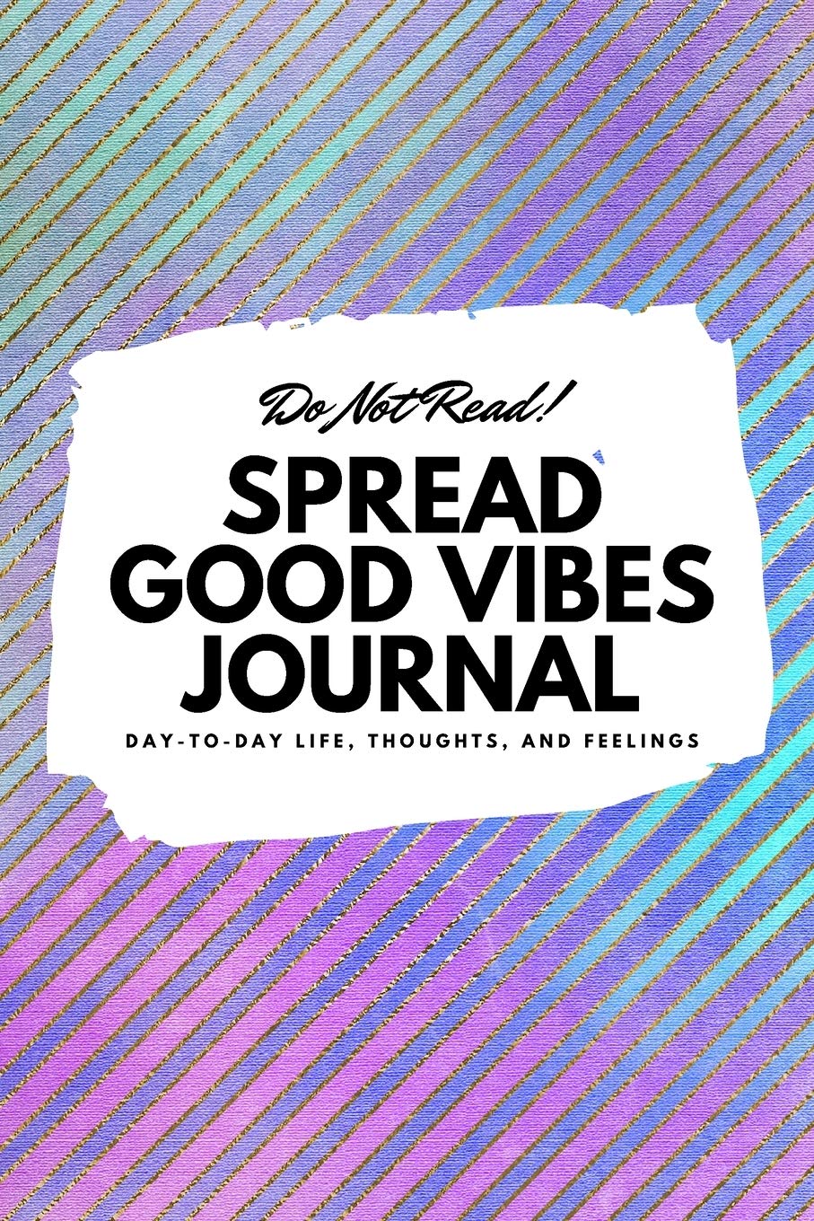Do Not Read! Spread Good Vibes Journal: Day-To-Day Life, Thoughts, and Feelings (6x9 Softcover Journal / Notebook) (6x9 Blank Journal) Business, Finance & Career