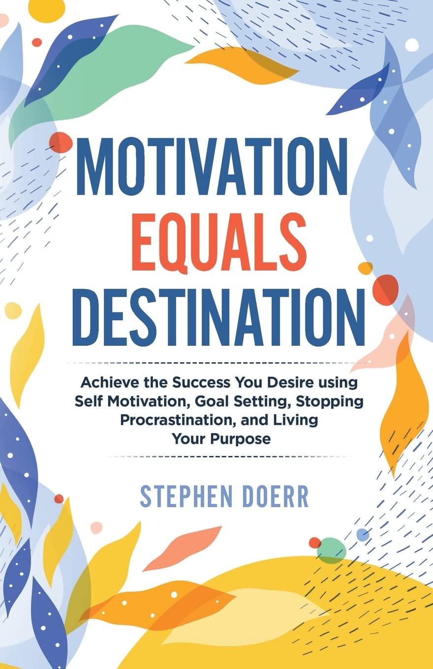 Motivation Equals Destination: Achieve the Success You Desire using Self Motivation, Goal Setting, Stopping Procrastination, and Living Your Purpose Law