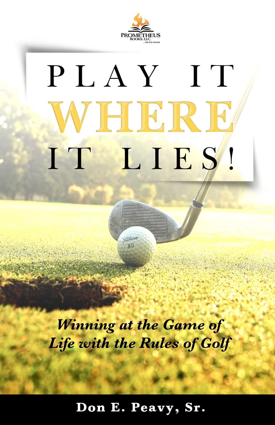 Play It Where it Lies!: Winning at the Game of Life with the Rules of Golf Philosophy
