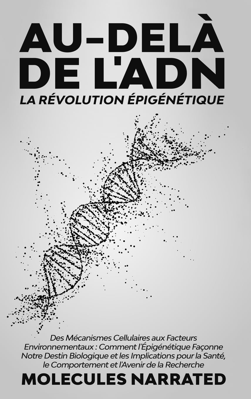 Au-delà de l'ADN: La Révolution Épigénétique: "Des Mécanismes Cellulaires aux Facteurs Environnementaux: Comment l'Épigénétique Façonne Notre Destin ... le Comportement et l'Avenir de la Recherche" book