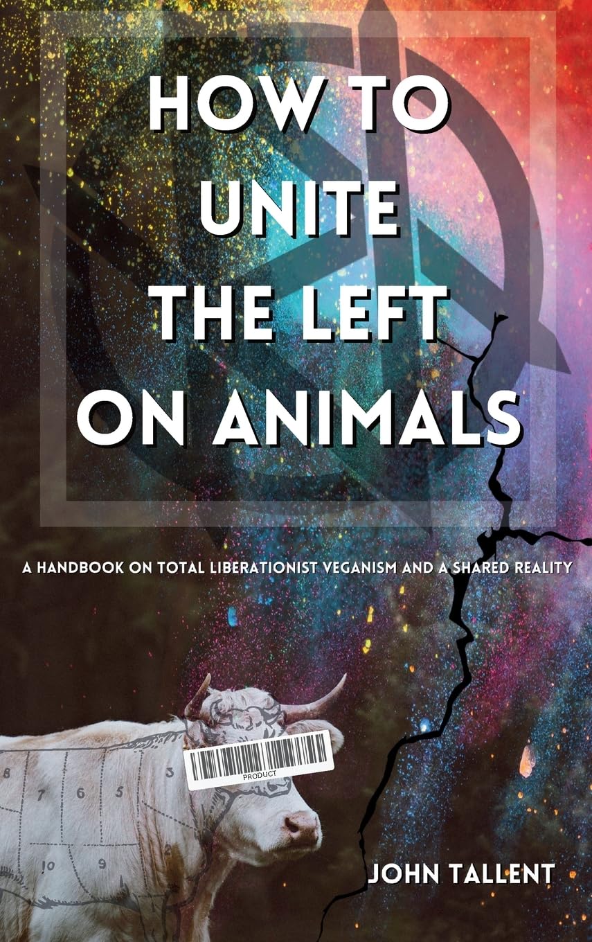 How to Unite the Left on Animals: A Handbook on Total Liberationist Veganism and a Shared Reality Books