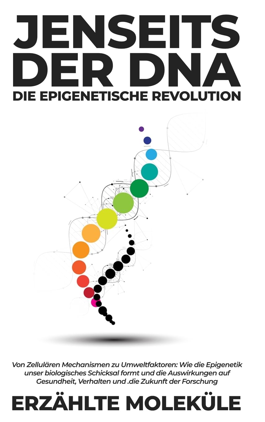 Jenseits der DNA: Die Epigenetische Revolution: Von Zellulären Mechanismen zu Umweltfaktoren: Wie die Epigenetik unser biologisches Schicksal formt ... Verhalten und die Zukunft der Forschung Medicine