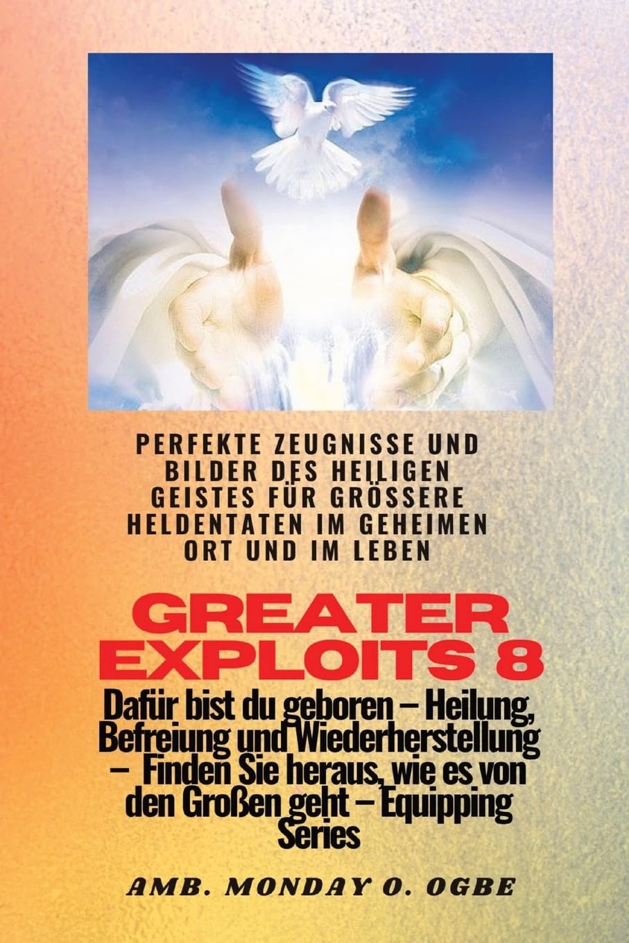 Greater Exploits - 8 - Perfekte Zeugnisse und Bilder des HEILIGEN GEISTES für größere Heldentaten: Perfekte Zeugnisse und Bilder des HEILIGEN GEISTES ... (Greater Exploits-Reihe, Band 8) Politics & Society
