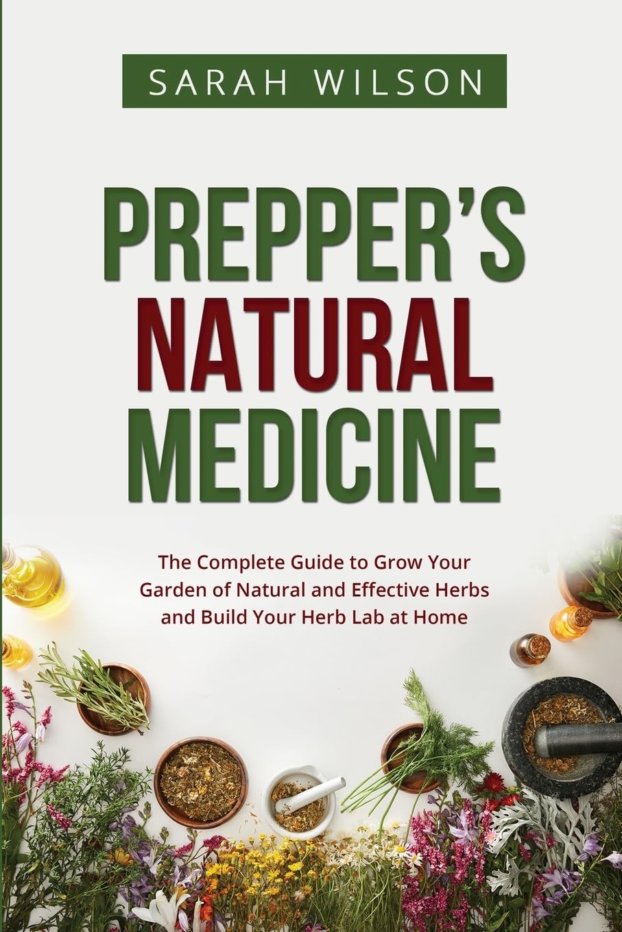 Prepper's Natural Medicine: The Complete Guide to Grow Your Garden of Natural and Effective Herbs and Build Your Herb Lab at Home Health, Nutrition & Fitness