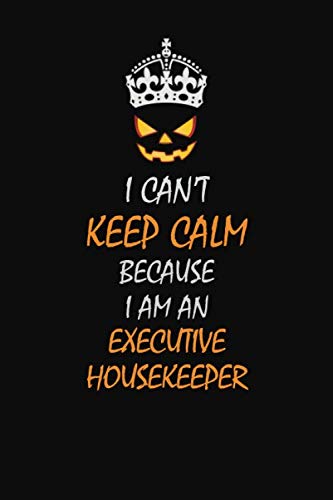 I can't Keep Calm Because I Am An Executive Housekeeper: Halloween themed Career Pride Quote 6x9 Blank Lined Notebook Journal Learning & Reference