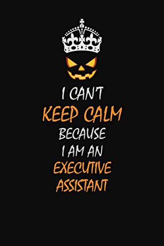 I can't Keep Calm Because I Am An Executive Assistant: Halloween themed Career Pride Quote 6x9 Blank Lined Notebook Journal Learning & Reference