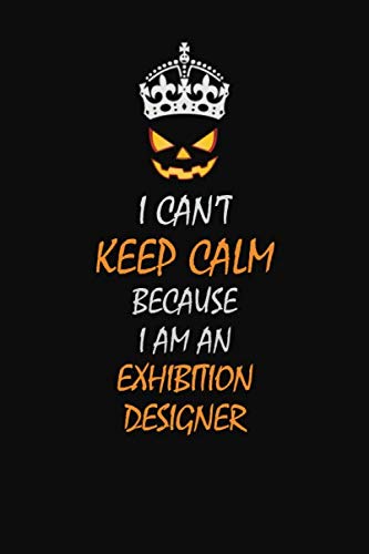 I can't Keep Calm Because I Am An Exhibition Designer: Halloween themed Career Pride Quote 6x9 Blank Lined Notebook Journal Learning & Reference