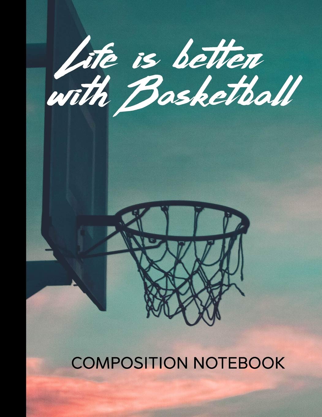 Composition Notebook Life Is Better With Basketball: 110 Pages 8.5x11 College Ruled Lined Paper Basketball Sports Journal Leisure & Fun