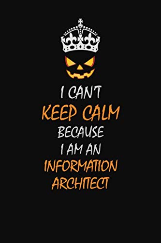 I Can't Keep Calm Because I Am An Information Architect: Halloween themed Career Pride Quote 6x9 Blank Lined Notebook Journal Learning & Reference