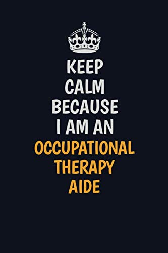 Keep Calm Because I Am An Occupational Therapy Aide: Inspirational life quote blank lined Notebook 6x9 matte finish Learning & Reference