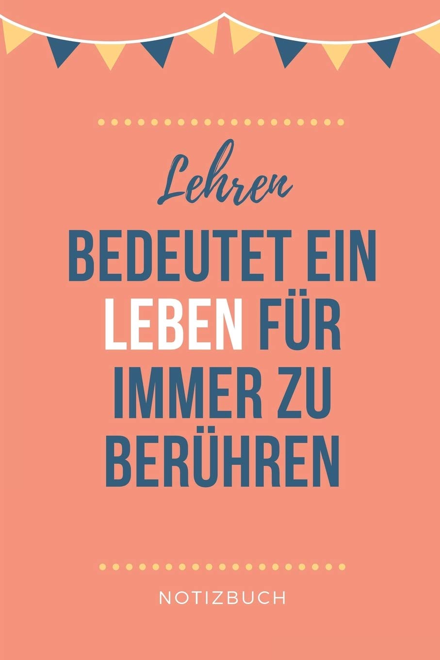 LEHREN BEDEUTET EIN LEBEN FÜR IMMER ZU BERÜHREN NOTIZBUCH: A5 Notizbuch BLANKO als Geschenk für Lehrer | Abschiedsgeschenk für Erzieher und ... | Terminplaner | Kindergarten | Kita | Schule Study Guides