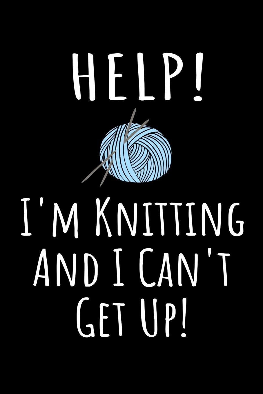 Help! I'm Knitting and I Can't Get Up!: Funny Knitter Quote Notebook - Black, Blue & White Blank Lined College Ruled Composition Note Book Pad - Fun ... for Men and Women Who Love to Knit - Size 6x9 Media & Communication