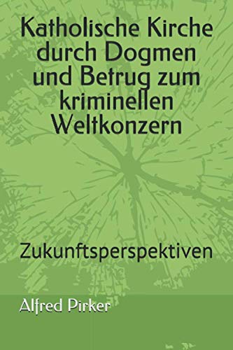 Katholische Kirche durch Dogmen und Betrug zum kriminellen Weltkonzern: Zukunftsperspektiven Religion & Esotericism