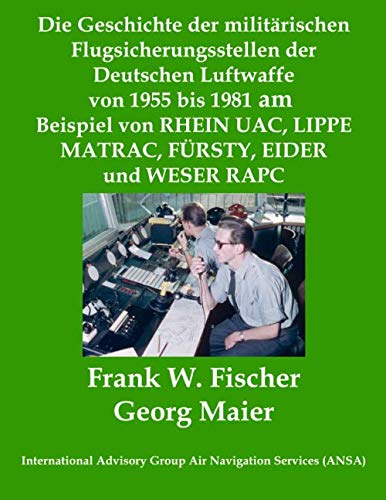 Die Geschichte der militärischen Flugsicherungsstellen der Deutschen Luftwaffe von 1955 bis 1981 am Beispiel von RHEIN UAC, LIPPE MATRAC, FÜRSTY, EIDER und WESER RAPC Business & Technology