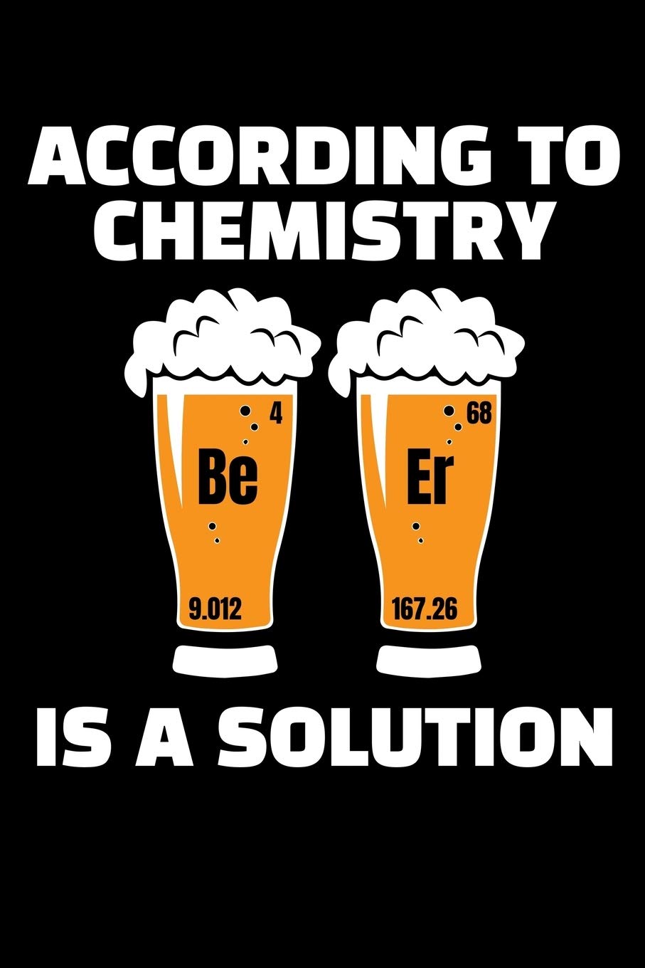ACCORDING TO CHEMISTRY BEER IS A SOLUTION: A Journal, Notepad, or Diary to write down your thoughts. - 120 Page - 6x9 - College Ruled Journal - ... Writing Space, Doodle, Note, Sketchpad Books
