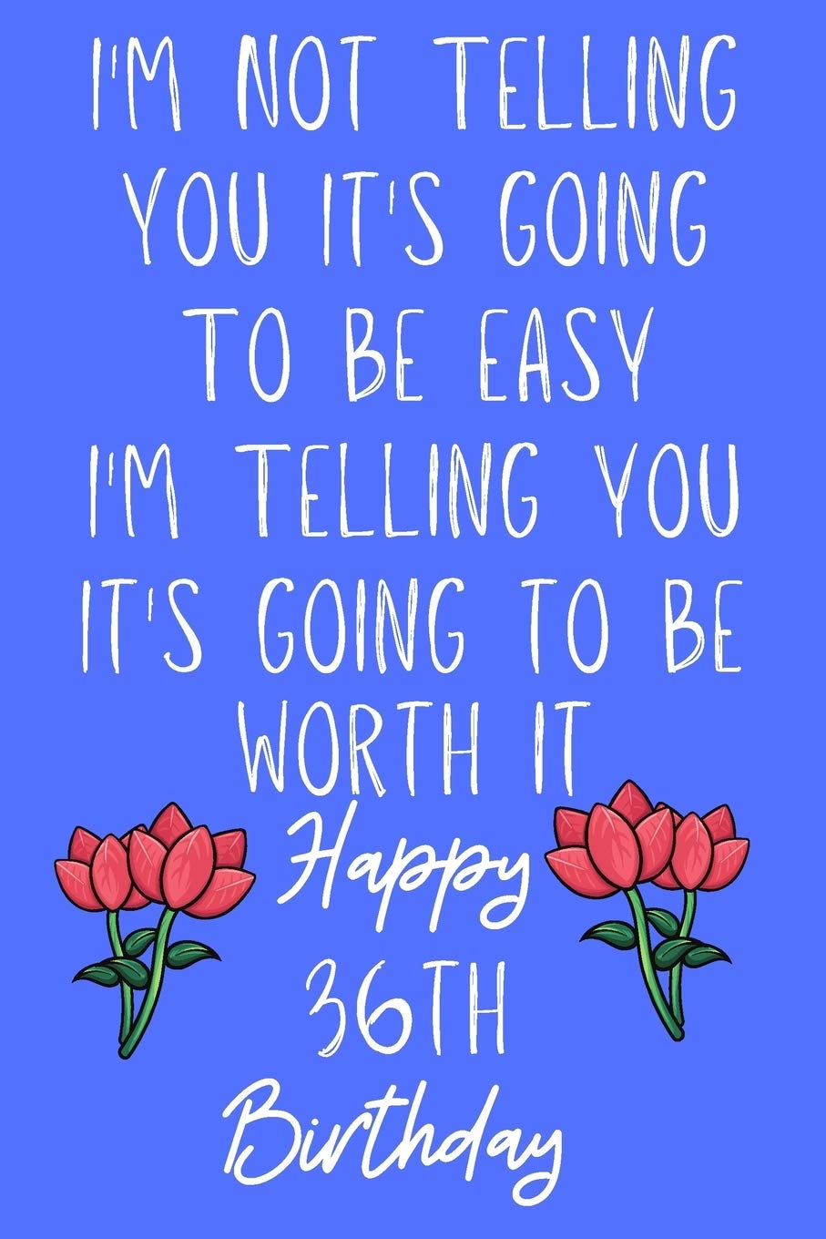 I'm not telling you It's going to be easy I'm Telling you It's going to be worth it Happy 36th Birthday: Funny 36th I'm not telling you It's going to ... Journal / Notebook / Diary Quote (6 x 9 - Books