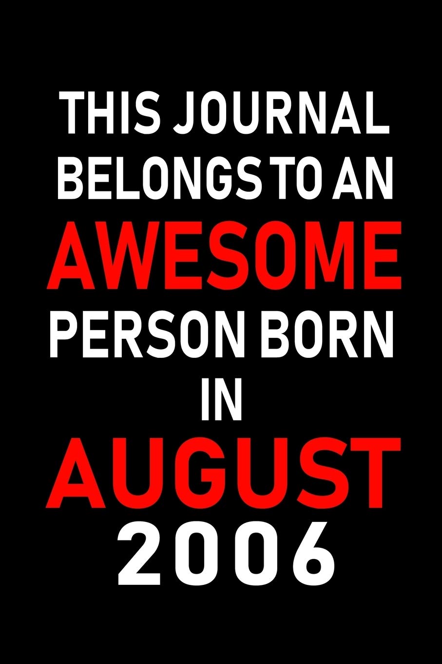 This Journal belongs to an Awesome Person Born in August 2006: Blank Lined Born In August with Birth Year Journal Notebooks Diary as Appreciation, ... gifts. ( Perfect Alternative to B-day card ) Essays & Short Stories