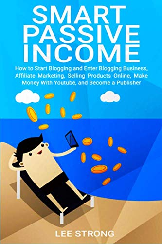 Smart Passive Income: How to Start Blogging and Enter Blogging Business, Affiliate Marketing, Selling Products Online, Make Money With YouTube and Become a Publisher Business, Finance & Career