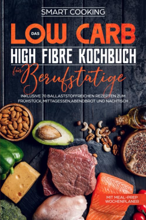 Das Low Carb High Fibre Kochbuch für Berufstätige - inklusive 70 ballaststoffreichen Rezepten zum Frühstück, Mittagessen,Abendbrot und Nachtisch | Mit Meal-Prep Wochenplaner Cooking & Enjoying