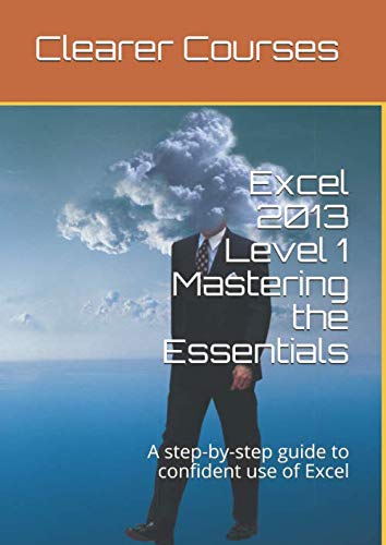 Excel 2013 Level 1 Mastering the Essentials: A step-by-step guide to confident use of Excel (Clearer Courses - Excel, Band 1) Computer Science