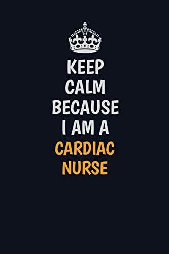 Keep Calm Because I Am A cardiac nurse: Inspirational life quote blank lined Notebook 6x9 matte finish Learning & Reference