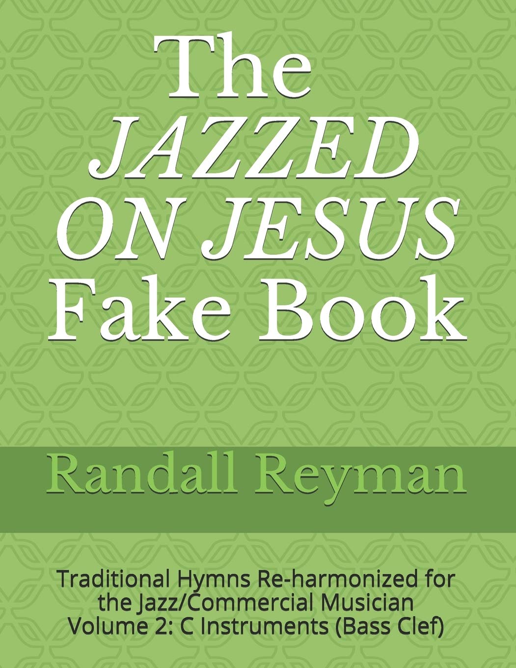The JAZZED ON JESUS Fake Book: Traditional Hymns Re-harmonized for the Jazz/Commercial Musician, C Instruments (Bass Clef) Arts & Music
