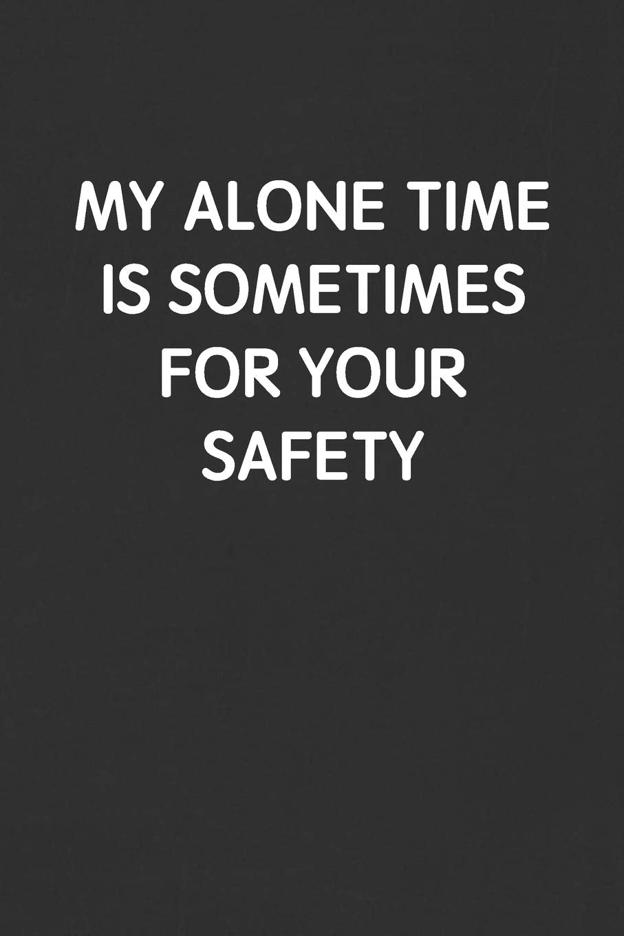 MY ALONE TIME IS SOMETIMES FOR YOUR SAFETY: Funny Blank Lined Journal - Sarcastic Gift Black Notebook Business, Finance & Career