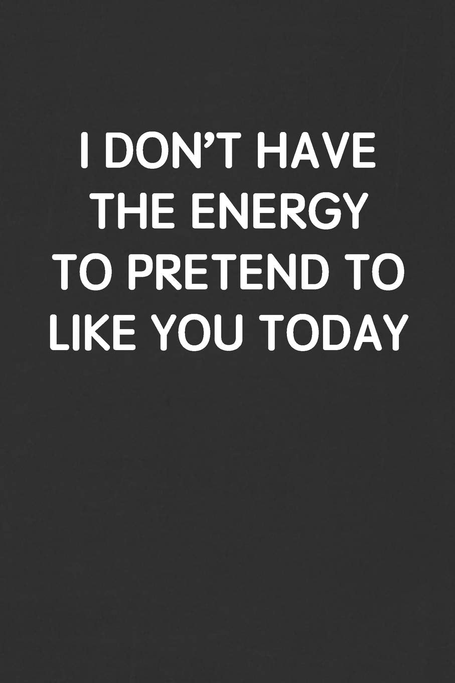 I DON’T HAVE THE ENERGY TO PRETEND TO LIKE YOU TODAY: Funny Blank Lined Journal - Sarcastic Gift Black Notebook Business, Finance & Career