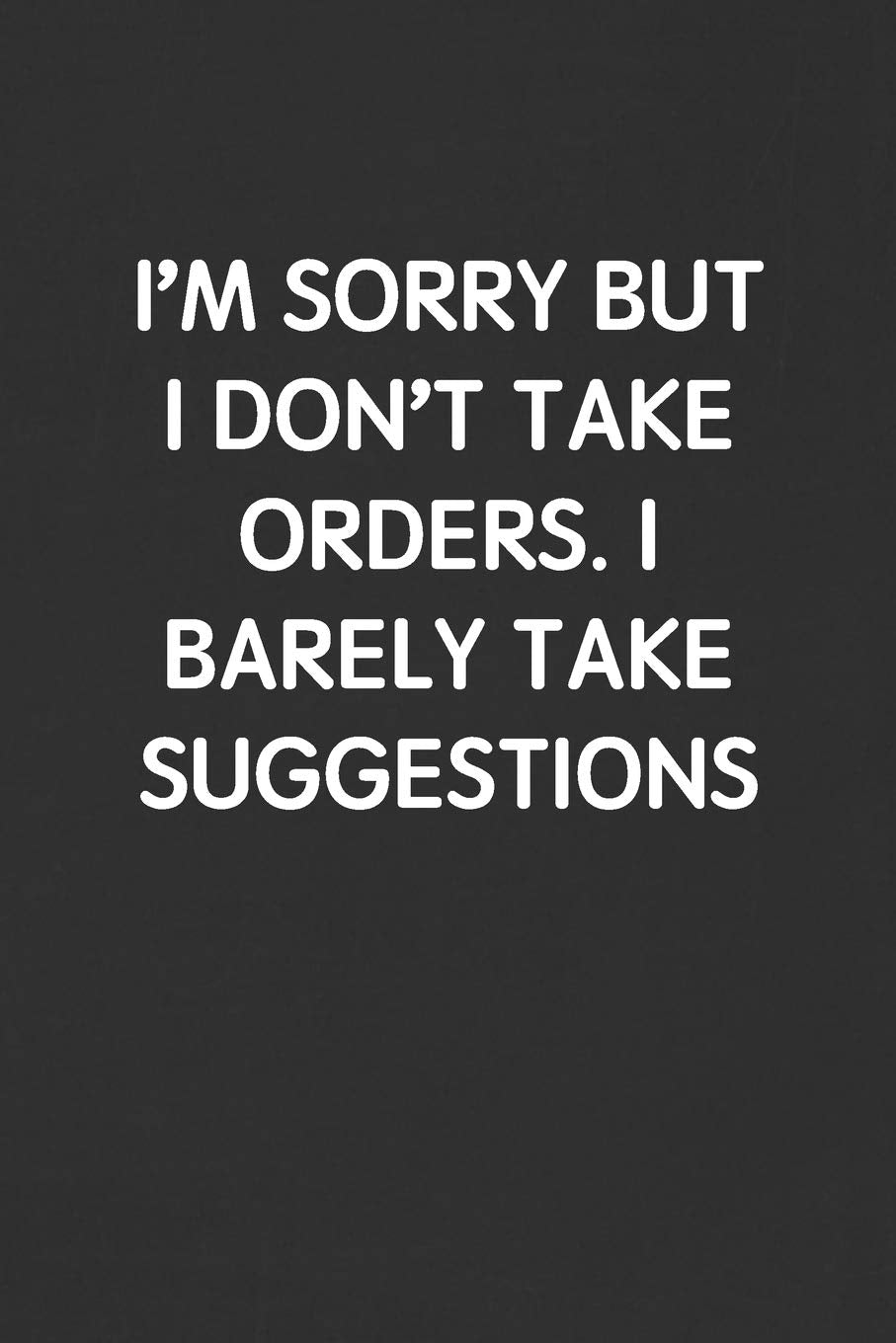 I’M SORRY BUT I DON’T TAKE ORDERS. I BARELY TAKE SUGGESTIONS: Funny Blank Lined Journal - Sarcastic Gift Black Notebook Business, Finance & Career