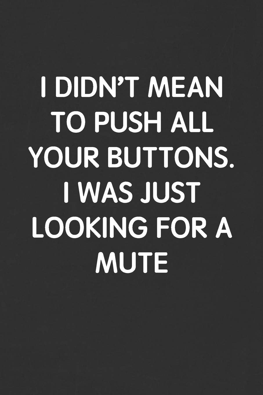 I DIDN’T MEAN TO PUSH ALL YOUR BUTTONS. I WAS JUST LOOKING FOR A MUTE: Funny Blank Lined Journal - Sarcastic Gift Black Notebook Business, Finance & Career