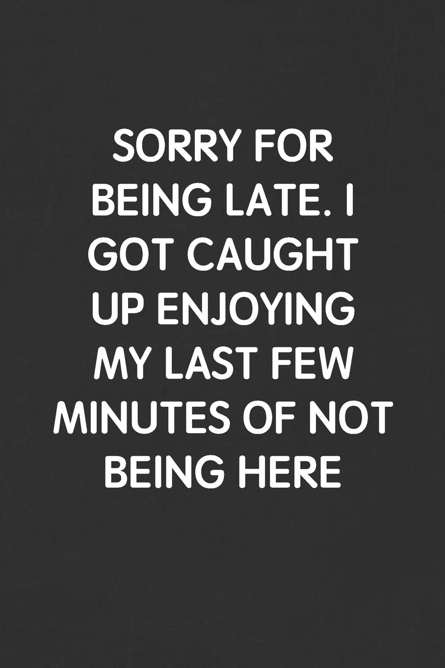 SORRY FOR BEING LATE. I GOT CAUGHT UP ENJOYING MY LAST FEW MINUTES OF NOT BEING HERE: Funny Blank Lined Journal - Sarcastic Gift Black Notebook Business, Finance & Career
