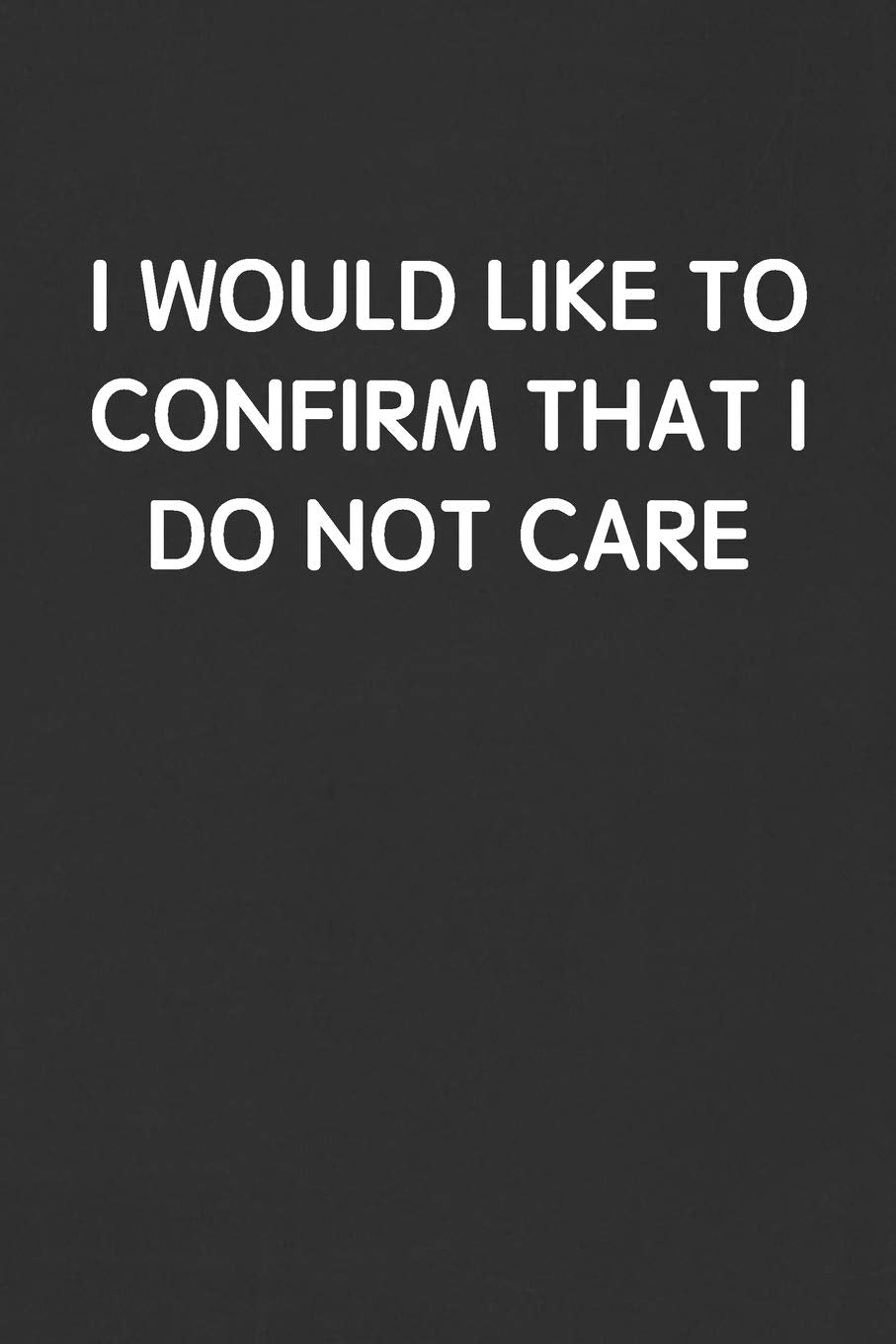 I WOULD LIKE TO CONFIRM THAT I DO NOT CARE: Funny Blank Lined Journal - Sarcastic Gift Black Notebook Business, Finance & Career