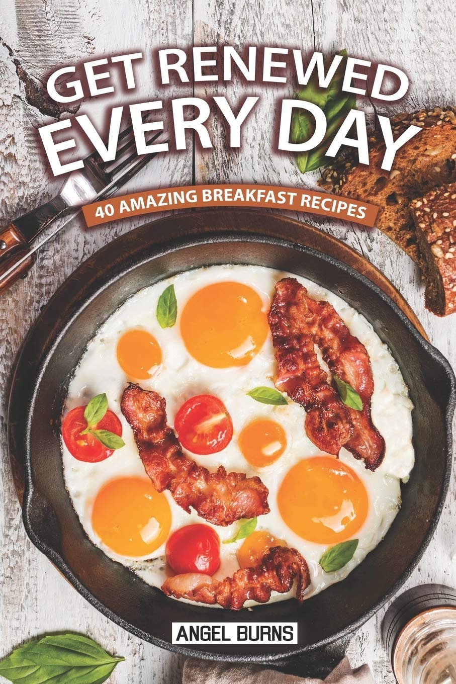 Get Renewed Every Day: 40 Amazing Breakfast Recipes Cooking & Enjoying