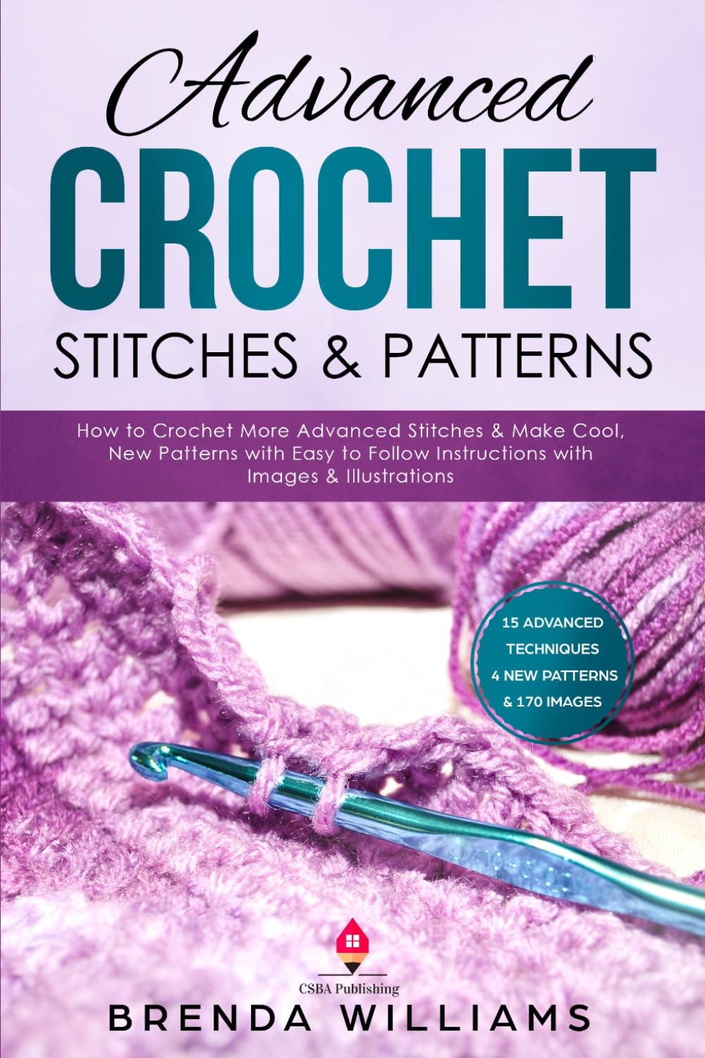 Advanced Crochet Stitches & Patterns: How to Crochet More Advanced Stitches & Make Cool, New Patterns with Easy to Follow Instructions with Images & Illustrations Hobbies & Crafts