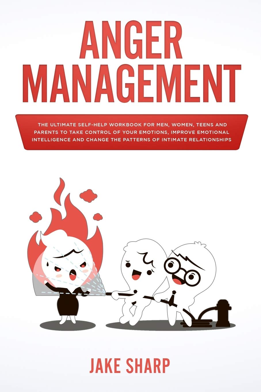 Anger Management: The Ultimate Self-Help Workbook for Men, Women, Teens and Parents to Take Control of your Emotions, Improve Emotional Intelligence and Change the Patterns of Intimate Relationships Self-help