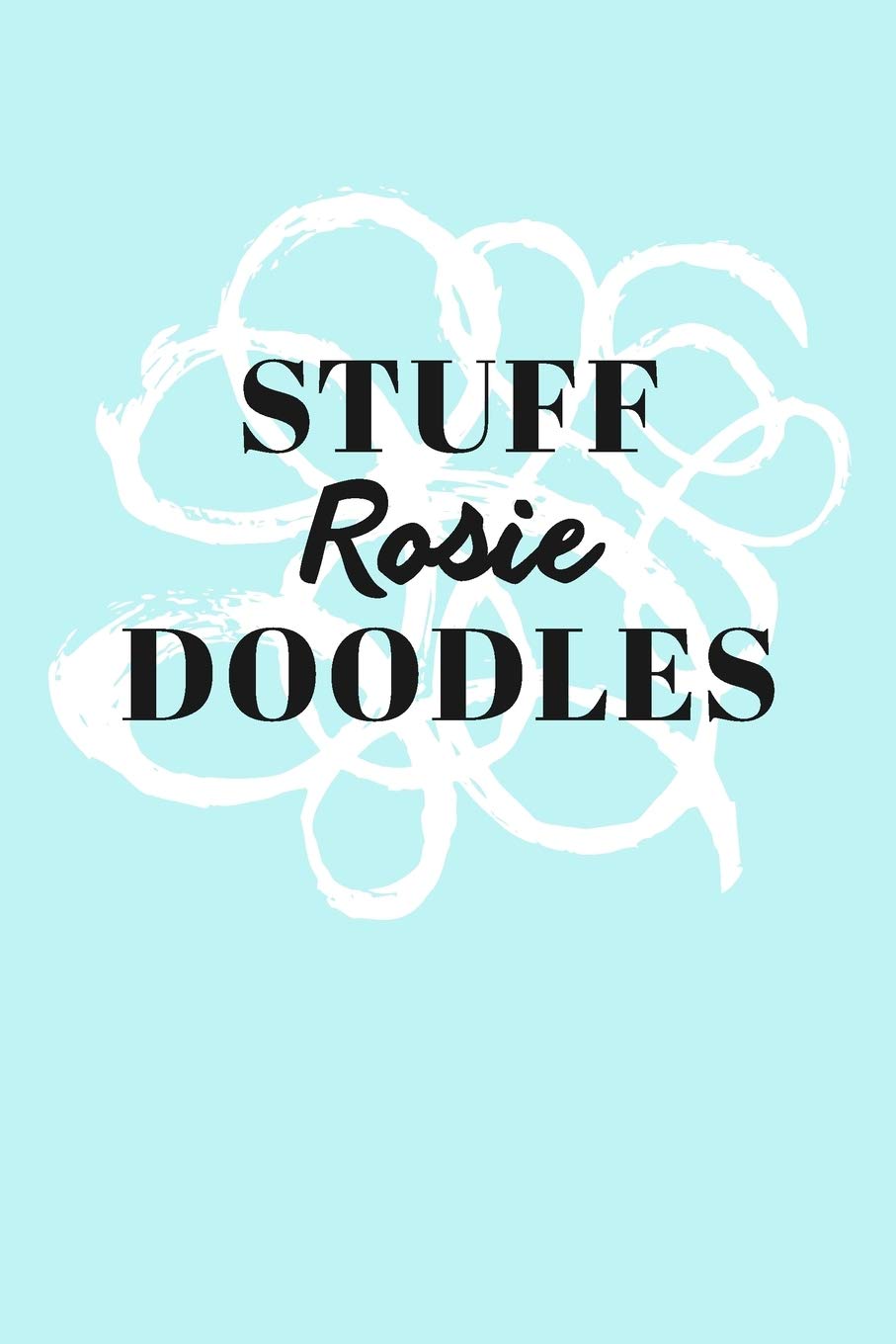 Stuff Rosie Doodles: Personalized Teal Doodle Sketchbook (6 x 9 inch) with 110 blank dot grid pages inside. Books