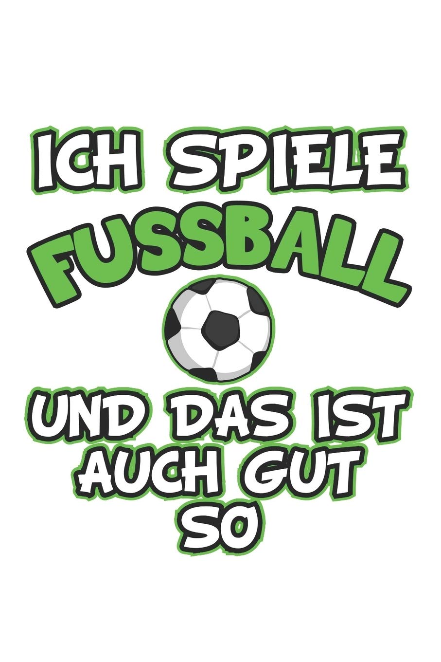 Ich spiele Fussball und das ist auch gut so: Tagebuch, Notizbuch, Notizheft | Geschenk-Idee für Fussball Fans | Blanko | A5 | 120 Seiten Leisure & Fun